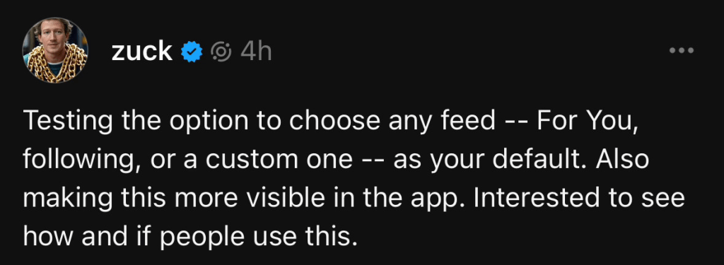 A screenshot from Mark Zuckerberg, saying: Testing the option to choose any feed -- For You, following, or a custom one -- as your default. Also making this more visible in the app. Interested to see how and if people use this.
